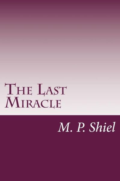 The Last Miracle - M P Shiel - Książki - Createspace - 9781500457006 - 10 lipca 2014