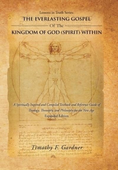 Timothy F Gardner · The Everlasting Gospel of the Kingdom of God  Within : A Spiritually Inspired and Compiled Textbook and Reference Guide of Theology, ... for the New Age (Hardcover bog) (2016)