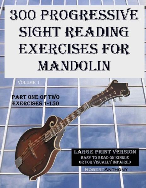 300 Progressive Sight Reading Exercises for Mandolin Large Print Version: Part One of Two, Exercises 1-150 - Robert Anthony - Books - Createspace - 9781505915006 - January 3, 2015