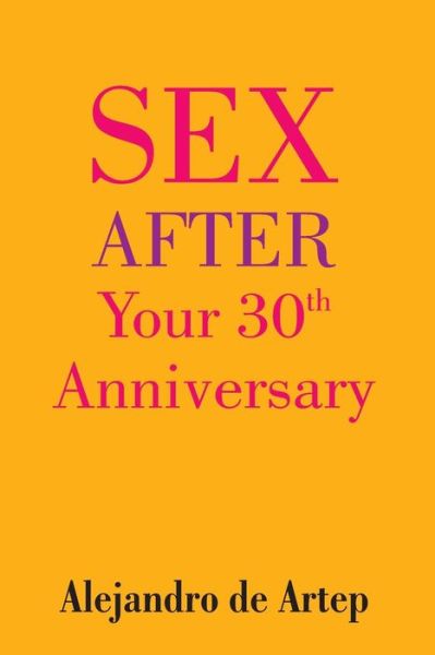 Sex After Your 30th Anniversary - Alejandro De Artep - Książki - Createspace - 9781508899006 - 17 maja 2015