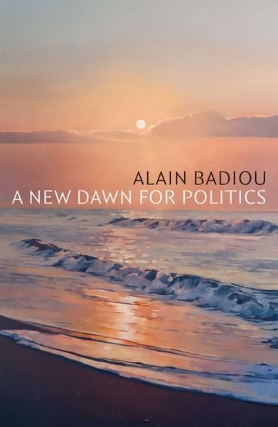 Cover for Badiou, Alain (l'Ecole normale superieure) · A New Dawn for Politics (Hardcover Book) (2022)