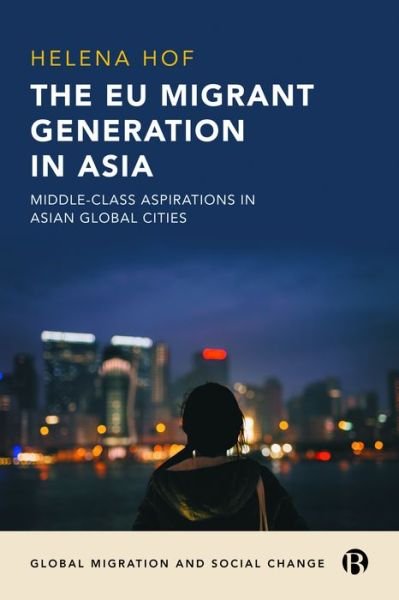 Cover for Hof, Helena (University of Zurich) · The EU Migrant Generation in Asia: Middle-Class Aspirations in Asian Global Cities - Global Migration and Social Change (Innbunden bok) (2022)