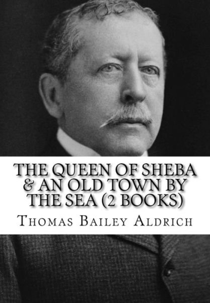 Cover for Thomas Bailey Aldrich · The Queen of Sheba &amp; an Old Town by the Sea (2 Books) (Pocketbok) (2016)