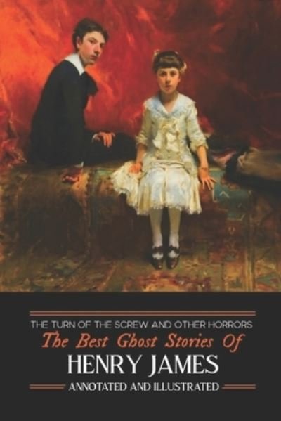 Cover for Henry James · The Turn of the Screw and Other Horrors: The Best Ghost Stories of Henry James: Annotated and Illustrated - Oldstyle Tales of Murder, Mystery, Hauntings, and Horror (Taschenbuch) [Annotated edition] (2016)