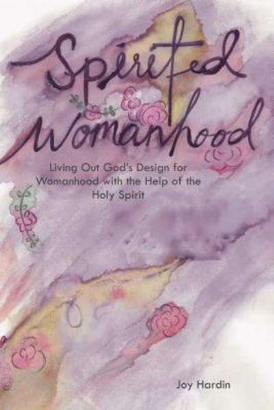 Spirited Womanhood - Joy E Hardin - Bøger - Createspace Independent Publishing Platf - 9781546774006 - June 22, 2017