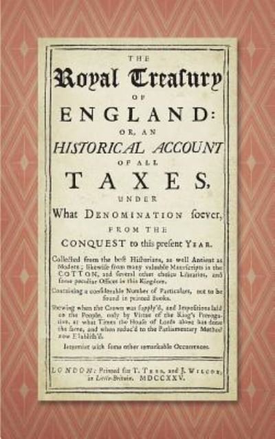 Cover for Stevens, John, MD (Soas University of London) · The Royal Treasury of England. Or, an Historical Account of All Taxes, Under What Denomination Soever, from the Conquest to This Present Year (1725) (Hardcover Book) (2017)
