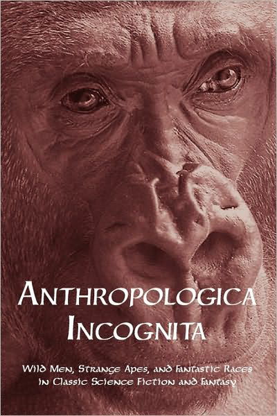 Cover for Chad Arment · Anthropologica Incognita: Wild Men, Strange Apes, and Fantastic Races in Classic Science Fiction and Fantasy (Taschenbuch) (2009)