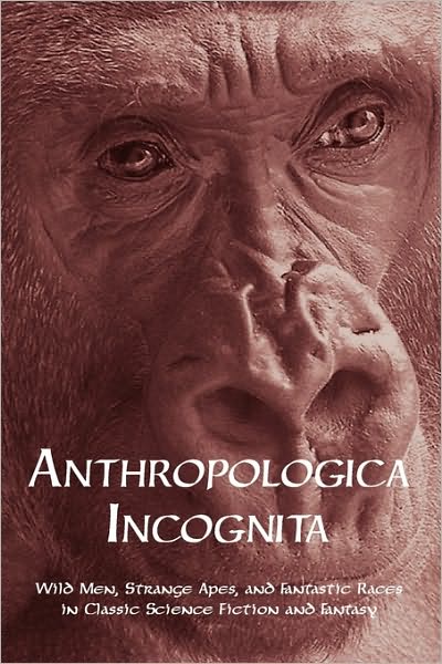 Cover for Chad Arment · Anthropologica Incognita: Wild Men, Strange Apes, and Fantastic Races in Classic Science Fiction and Fantasy (Pocketbok) (2009)