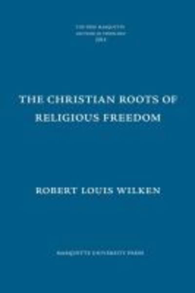 Cover for Robert Louis Wilken · The Christian Roots of Religious Freedom - The Pere Marquette Lecture in Theology (Hardcover Book) (2014)