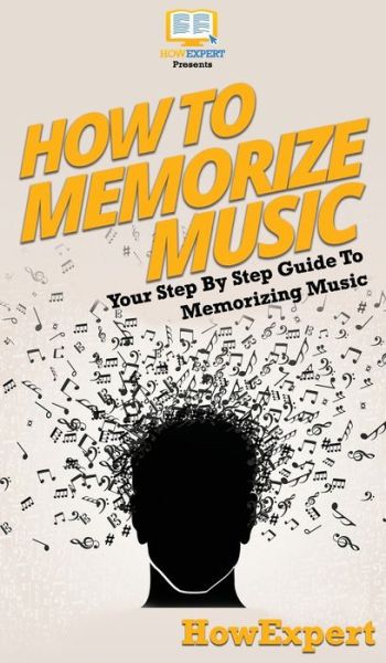 Cover for Howexpert · How To Memorize Music: Your Step By Step Guide To Memorizing Music (Hardcover Book) (2020)