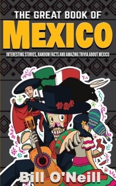 Cover for Bill O'Neill · The Great Book of Mexico: Interesting Stories, Mexican History &amp; Random Facts About Mexico - History &amp; Fun Facts (Pocketbok) (2020)