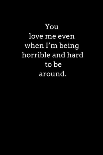 You love me even when I?m being horrible and hard to be around. - Didi Badidi - Books - Independently Published - 9781661684006 - January 16, 2020