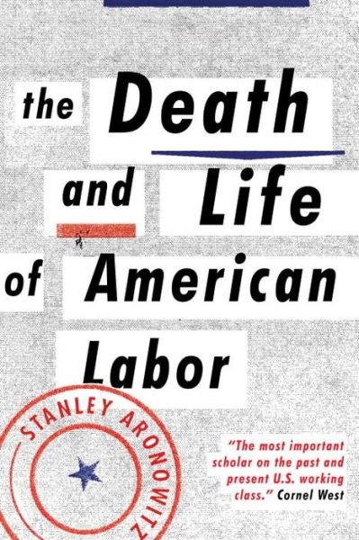 Cover for Stanley Aronowitz · The Death and Life of American Labor: Toward a New Workers’ Movement (Paperback Bog) (2015)