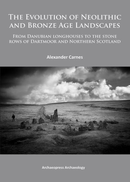 The Evolution of Neolithic and Bronze Age Landscapes: from Danubian Longhouses to the Stone Rows of Dartmoor and Northern Scotland - Alex Carnes - Books - Archaeopress - 9781784910006 - July 18, 2014