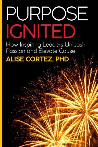 Cover for Cortez, Alise, PhD · Purpose Ignited: How inspiring leaders unleash passion and elevate cause (Paperback Book) (2020)