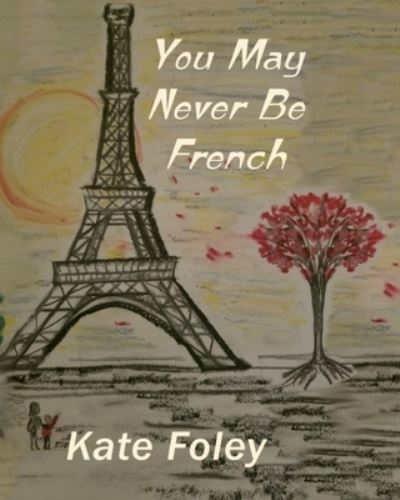 You May Never Be French - Full Color - Kate Foley - Books - Independently Published - 9781791655006 - December 13, 2018