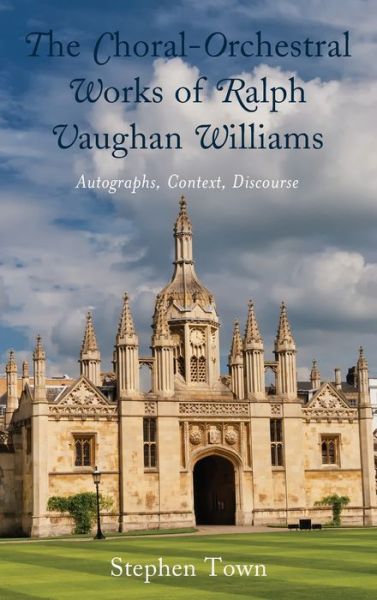 Cover for Stephen Town · The Choral-Orchestral Works of Ralph Vaughan Williams: Autographs, Context, Discourse (Hardcover Book) (2019)