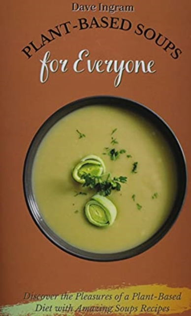 Cover for Dave Ingram · Plant-Based Soups for Everyone: Discover the Pleasures of a Plant-Based Diet with Amazing Soups Recipes (Hardcover Book) (2021)