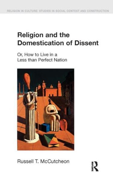 Cover for Russell T. McCutcheon · Religion and the Domestication of Dissent: Or, How to Live in a Less Than Perfect Nation - Religion in Culture (Hardcover Book) (2005)