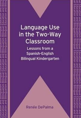 Cover for Renee DePalma · Language Use in the Two-Way Classroom: Lessons from a Spanish-English Bilingual Kindergarten - Bilingual Education &amp; Bilingualism (Paperback Book) (2010)