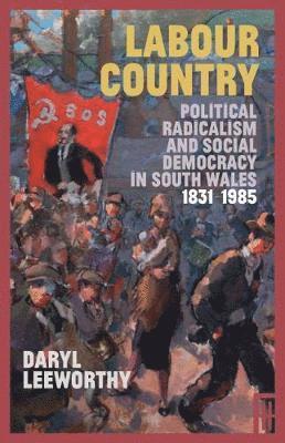 Cover for Daryl Leeworthy · Labour Country: Political Radicalism and Social Democracy in South Wales 1831-1985 (Hardcover Book) (2018)