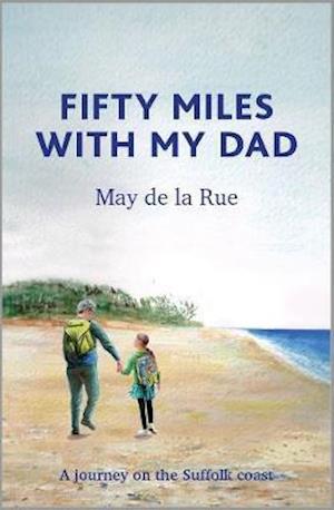 Cover for May De La Rue · Fifty Miles with my Dad: A journey on the Suffolk coast (Hardcover Book) (2020)