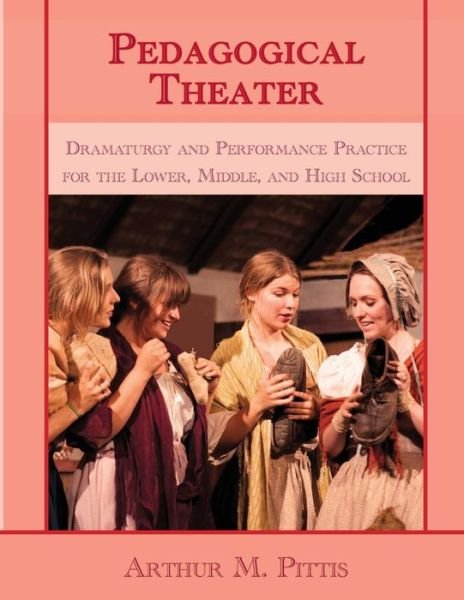 Cover for Arthur M. Pittis · Pedagogical Theater: Dramaturgy and Performance Practice for the Lower, Middle and High School (Pocketbok) (2016)