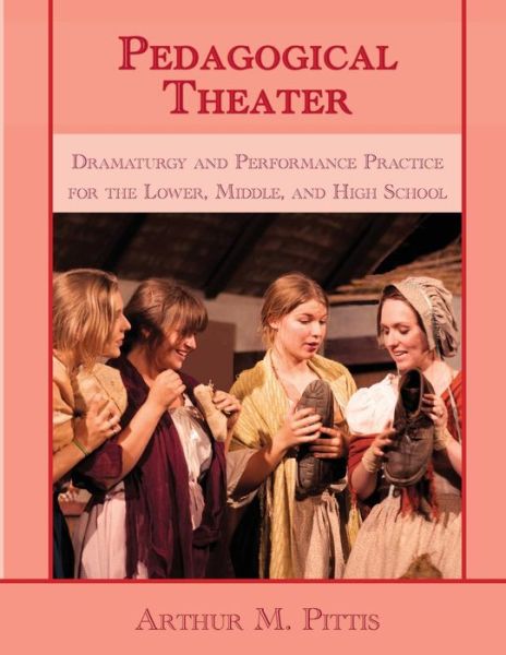 Cover for Arthur M. Pittis · Pedagogical Theater: Dramaturgy and Performance Practice for the Lower, Middle and High School (Paperback Book) (2016)