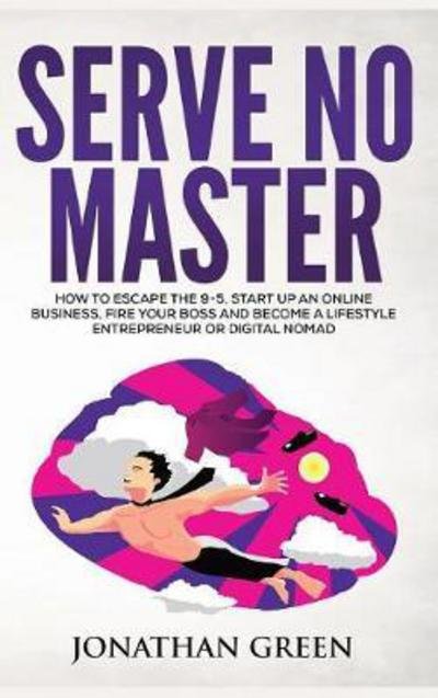 Cover for Jonathan Green · Serve No Master: How to Escape the 9-5, Start Up an Online Business, Fire Your Boss and Become a Lifestyle Entrepreneur or Digital Nomad (Hardcover Book) [2nd edition] (2017)