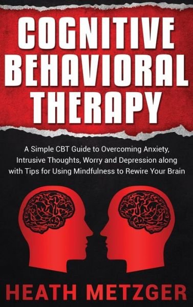 Cover for Heath Metzger · Cognitive Behavioral Therapy: A Simple CBT Guide to Overcoming Anxiety, Intrusive Thoughts, Worry and Depression along with Tips for Using Mindfulness to Rewire Your Brain (Hardcover Book) (2020)