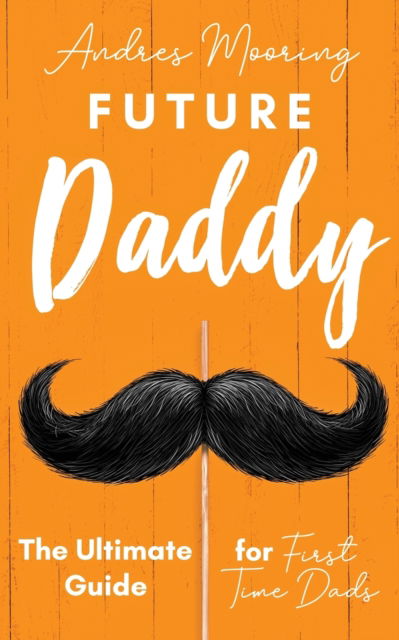 Cover for Andres Mooring · Future Daddy the Ultimate Guide for First Time Dads (Paperback Book) (2020)