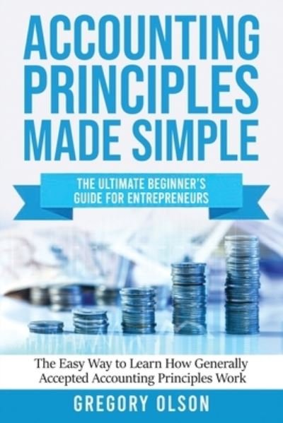 Cover for Gregory Olson · Accounting Principles Made Simple: The Ultimate Beginner's Guide for Entrepreneurs The Easy Way to Learn How Generally Accepted Accounting Principles Work: The Ultimate Beginner's Guide for Entrepreneurs The Easy Way to Learn How Generally Accepted Accoun (Paperback Book) (2020)
