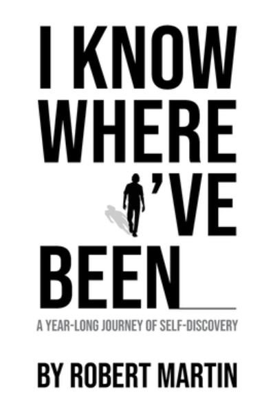 Cover for Robert Martin · I Know Where I've Been: A Year-Long Journey of Self-Discovery (Pocketbok) (2021)