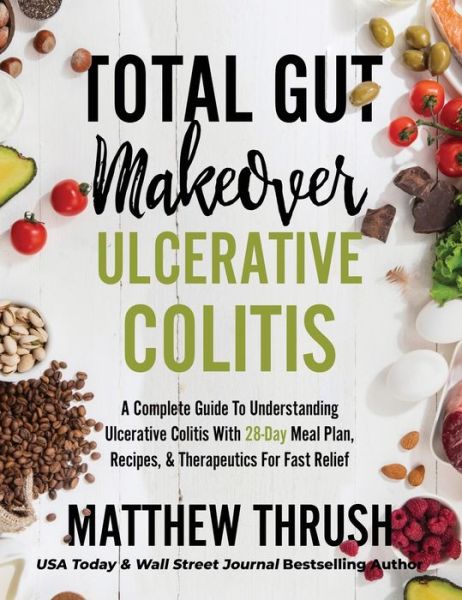 Cover for Matthew Thrush · Total Gut Makeover: Ulcerative Colitis: A Complete Guide To Understanding Ulcerative Colitis With 28-Day Meal Plan, Recipes, &amp; Therapeutics For Fast Relief - Total Gut Makeover (Inbunden Bok) (2021)