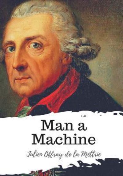 Man a Machine - Julien Offray De La Mettrie - Books - Createspace Independent Publishing Platf - 9781987650006 - April 8, 2018