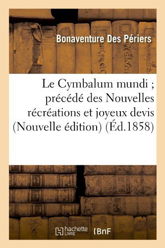 Cover for Bonaventure Des Periers · Le Cymbalum Mundi; Precede Des Nouvelles Recreations et Joyeux Devis (Nouvelle Edition) (Ed.1858) (French Edition) (Paperback Book) [Nouvelle, French edition] (2012)