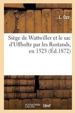 Cover for Ozz-L · Siege de Wattwiller Et Le Sac d'Uffholtz Par Les Rustands, En 1525, Par Un Contemporain (Taschenbuch) (2017)