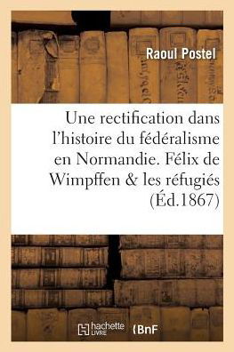 Cover for Postel · Une Rectification Dans l'Histoire Du Federalisme En Normandie 1793. Felix de Wimpffen (Taschenbuch) (2017)