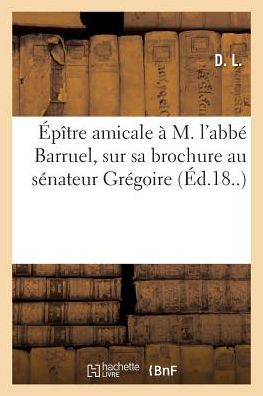 Epitre Amicale A M. l'Abbe Barruel, Sur Sa Brochure Au Senateur Gregoire - D - Books - Hachette Livre - BNF - 9782019316006 - June 1, 2018