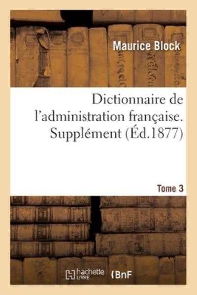 Dictionnaire de l'Administration Francaise. Supplement - Tome 3 - Maurice Block - Livres - Hachette Livre - BNF - 9782019684006 - 28 février 2018