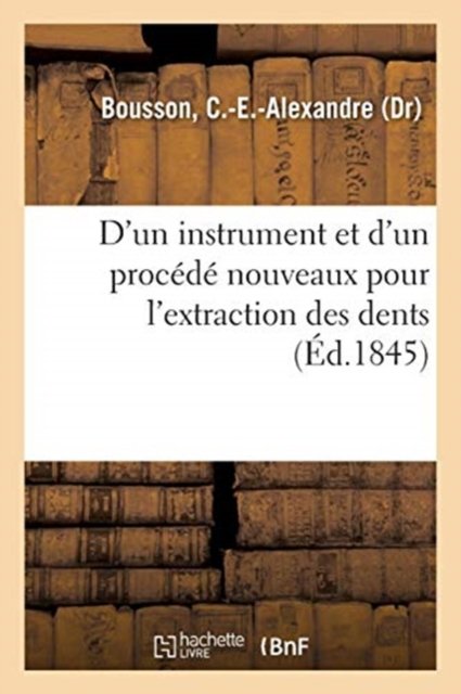 D'Un Instrument Et d'Un Procede Nouveaux Pour l'Extraction Des Dents - C -E -Alexandre Bousson - Bøger - Hachette Livre - BNF - 9782329145006 - 1. september 2018