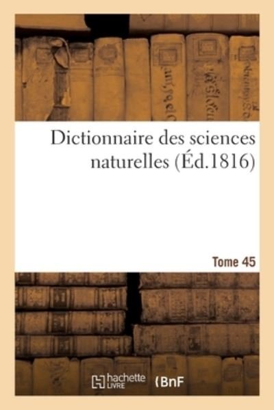 Dictionnaire Des Sciences Naturelles. Tome 45. Re-Rocher - Frédéric Cuvier - Boeken - Hachette Livre - BNF - 9782329356006 - 2020