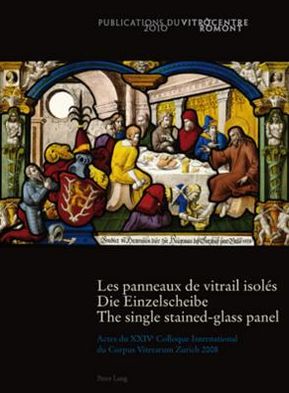 Cover for Les panneaux de vitrail isoles- Die Einzelscheibe - The single stained-glass panel: Actes du XXIV e  Colloque International du Corpus Vitrearum Zurich 2008- Akten des XXIV. Internationalen Kolloquiums des Corpus Vitrearum Zuerich 2008- Papers of the XXIV  (Paperback Book) [New edition] (2010)