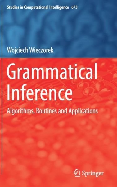 Cover for Wojciech Wieczorek · Grammatical Inference: Algorithms, Routines and Applications - Studies in Computational Intelligence (Hardcover Book) [1st ed. 2017 edition] (2016)