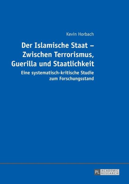 Cover for Kevin Horbach · Der Islamische Staat - Zwischen Terrorismus, Guerilla und Staatlichkeit; Eine systematisch-kritische Studie zum Forschungsstand (Paperback Book) (2016)