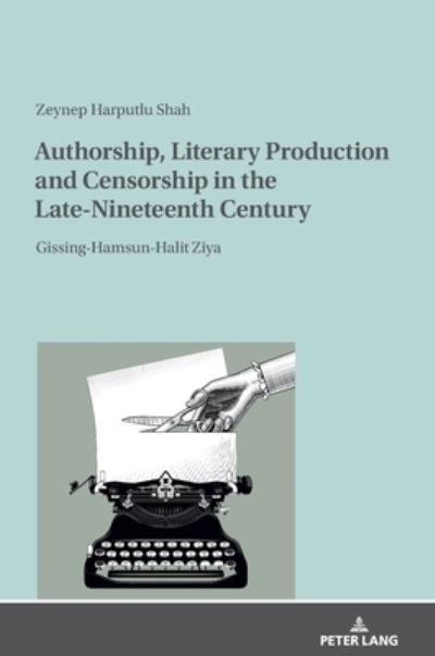 Cover for Zeynep Harputlu Shah · Authorship, Literary Production and Censorship in the Late-Nineteenth Century: Gissing-Hamsun-Halit Ziya (Gebundenes Buch) [New edition] (2020)