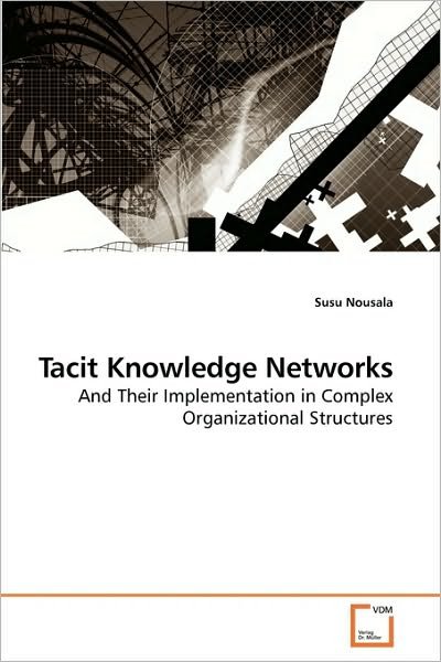 Tacit Knowledge Networks: and Their Implementation in Complex Organizational Structures - Susu Nousala - Books - VDM Verlag Dr. Müller - 9783639241006 - March 17, 2010
