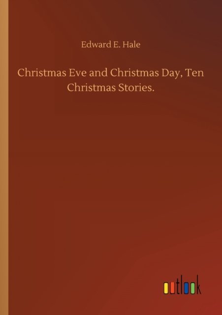Christmas Eve and Christmas Day, Ten Christmas Stories. - Edward E Hale - Books - Outlook Verlag - 9783752324006 - July 18, 2020