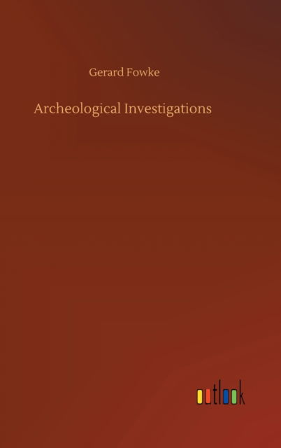 Archeological Investigations - Gerard Fowke - Books - Outlook Verlag - 9783752366006 - July 29, 2020