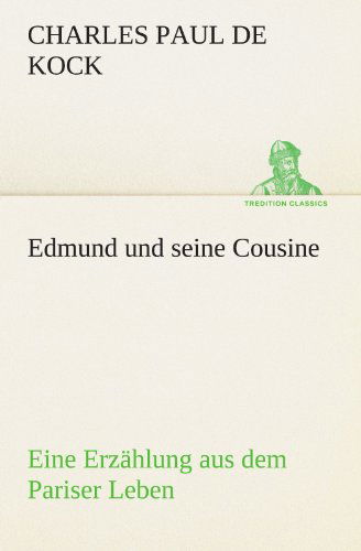 Edmund Und Seine Cousine: Eine Erzählung Aus Dem Pariser Leben (Tredition Classics) (German Edition) - Charles Paul De Kock - Books - tredition - 9783842469006 - May 7, 2012